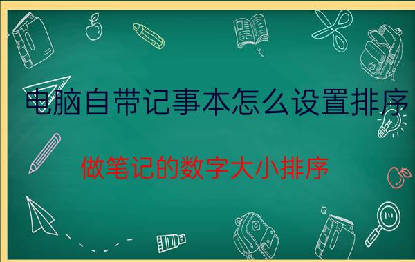 电脑自带记事本怎么设置排序 做笔记的数字大小排序？